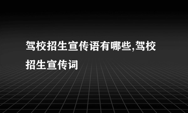 驾校招生宣传语有哪些,驾校招生宣传词