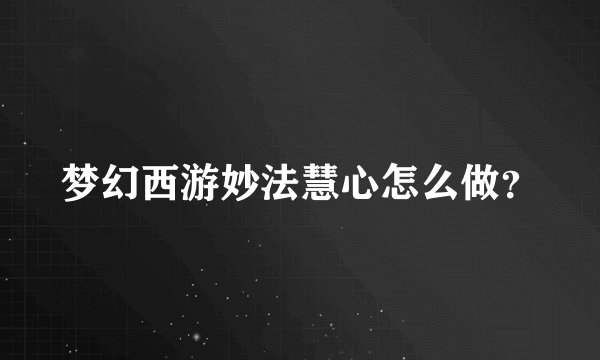 梦幻西游妙法慧心怎么做？