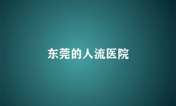 东莞的人流医院