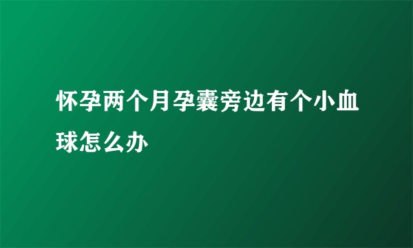 怀孕两个月孕囊旁边有个小血球怎么办