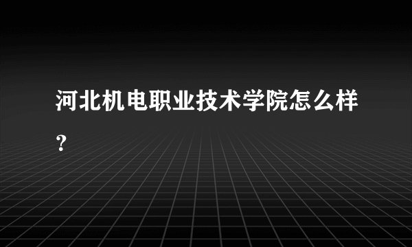 河北机电职业技术学院怎么样？