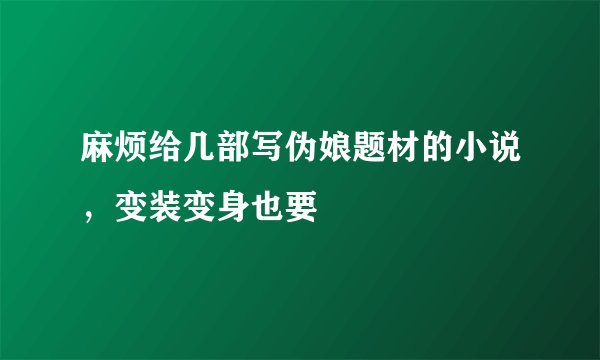 麻烦给几部写伪娘题材的小说，变装变身也要