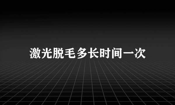 激光脱毛多长时间一次