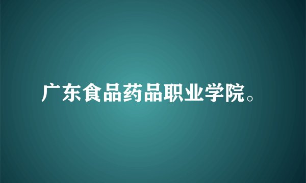广东食品药品职业学院。