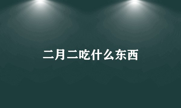 二月二吃什么东西