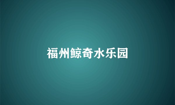 福州鲸奇水乐园