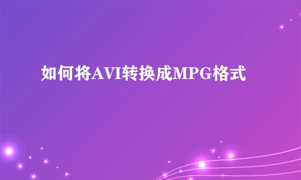 如何将AVI转换成MPG格式
