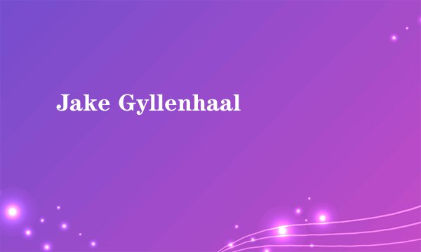 Jake Gyllenhaal