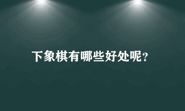 下象棋有哪些好处呢？