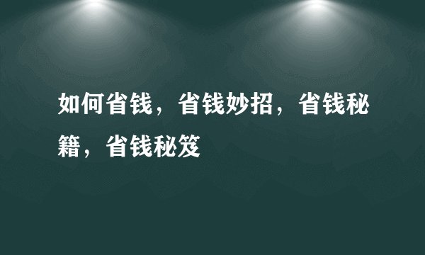 如何省钱,省钱妙招,省钱秘籍,省钱秘笈