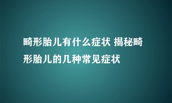 畸形胎儿有什么症状 揭秘畸形胎儿的几种常见症状
