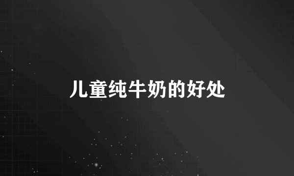 儿童纯牛奶的好处
