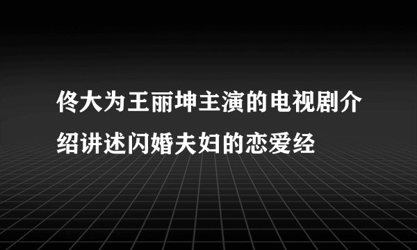 佟大为王丽坤主演的电视剧介绍讲述闪婚夫妇的恋爱经