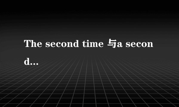 The second time 与a second time 如何区别？