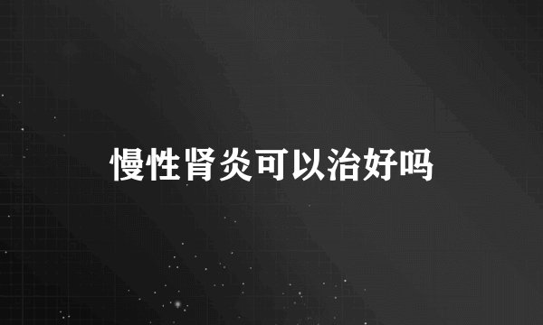 慢性肾炎可以治好吗