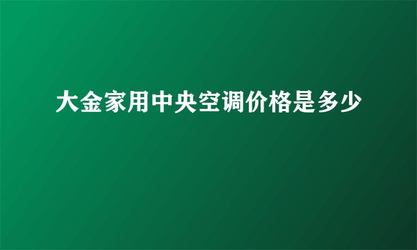 大金家用中央空调价格是多少