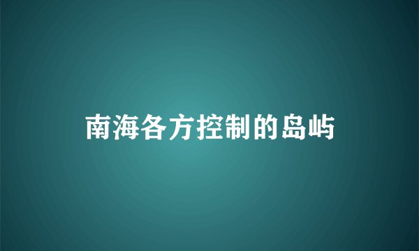 南海各方控制的岛屿
