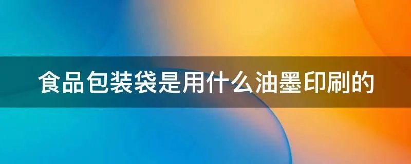 食品包装袋是用什么油墨印刷的