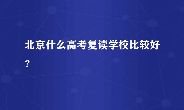 北京什么高考复读学校比较好?