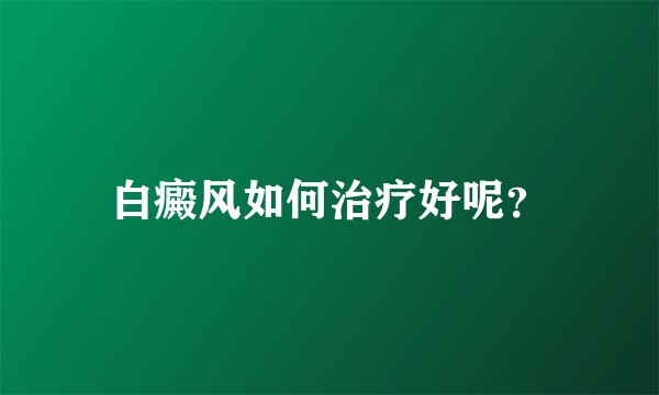 白癜风如何治疗好呢？