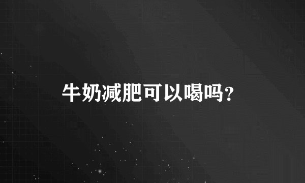 牛奶减肥可以喝吗？