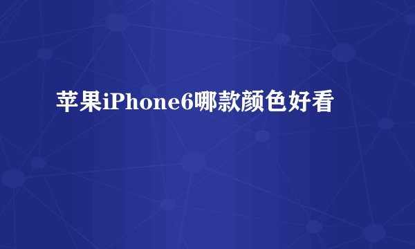 苹果iPhone6哪款颜色好看