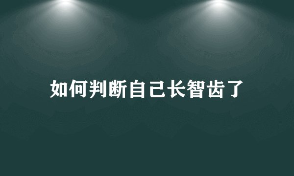 如何判断自己长智齿了