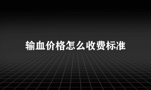 输血价格怎么收费标准