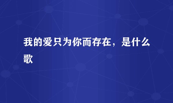 我的爱只为你而存在，是什么歌