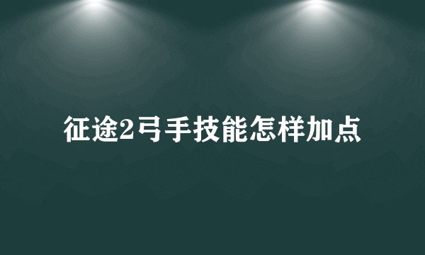 征途2弓手技能怎样加点