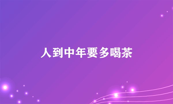人到中年要多喝茶