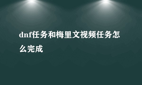 dnf任务和梅里文视频任务怎么完成