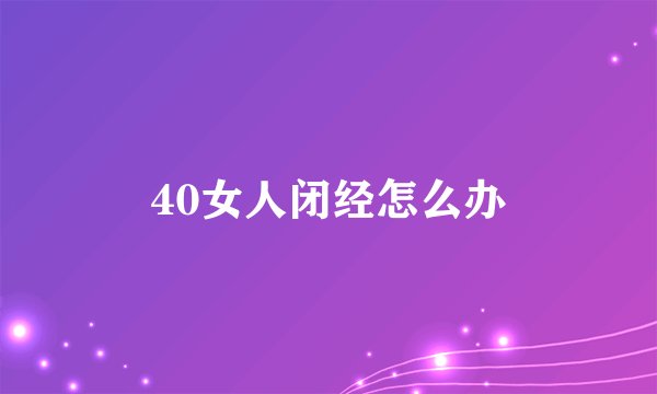 40女人闭经怎么办