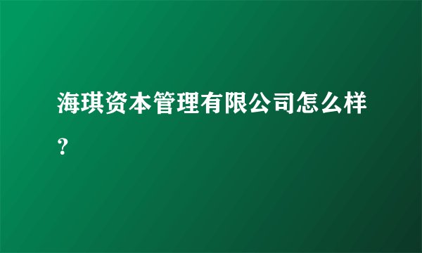 海琪资本管理有限公司怎么样？