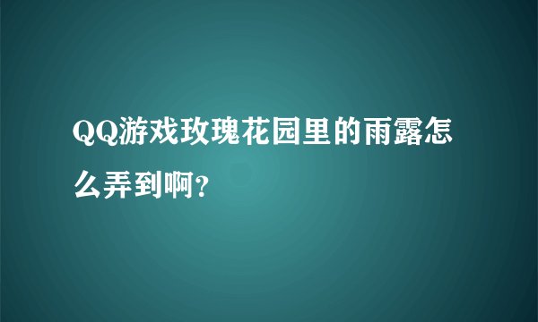 QQ游戏玫瑰花园里的雨露怎么弄到啊？