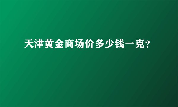 天津黄金商场价多少钱一克?