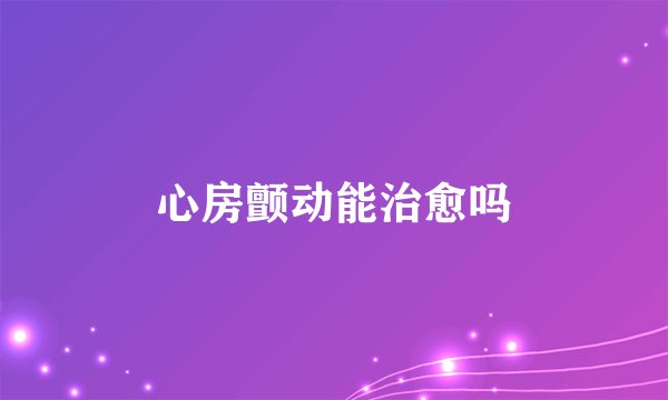 心房颤动能治愈吗