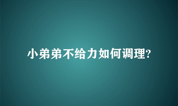 小弟弟不给力如何调理?
