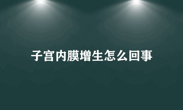 子宫内膜增生怎么回事