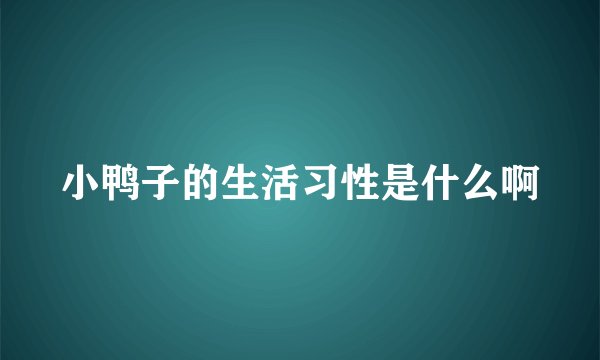 小鸭子的生活习性是什么啊
