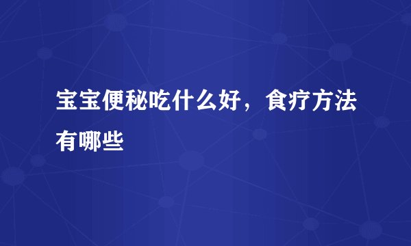 宝宝便秘吃什么好，食疗方法有哪些