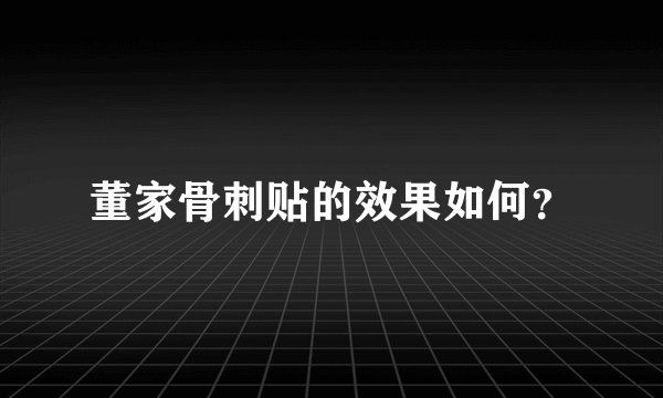 董家骨刺贴的效果如何？