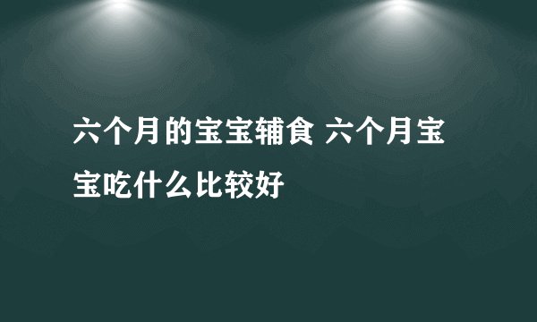六个月的宝宝辅食 六个月宝宝吃什么比较好