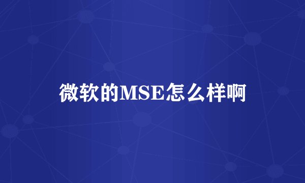 微软的MSE怎么样啊