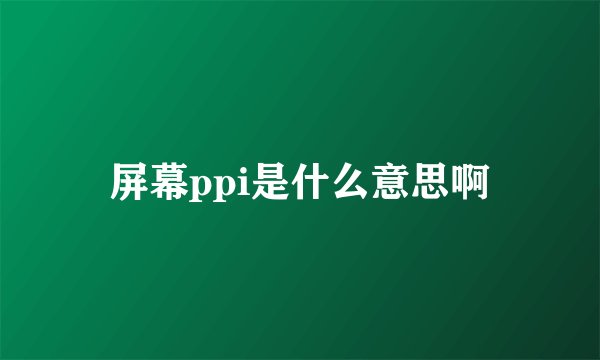 屏幕ppi是什么意思啊