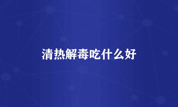 清热解毒吃什么好