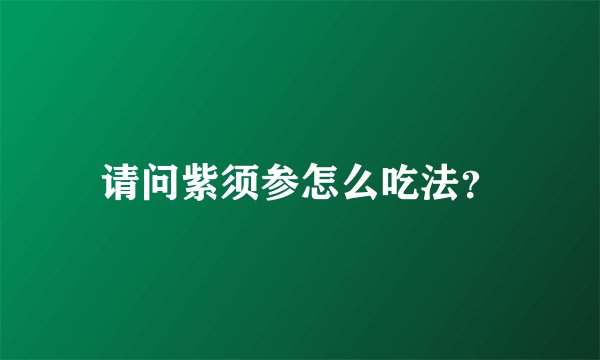 请问紫须参怎么吃法？