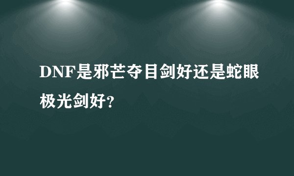 DNF是邪芒夺目剑好还是蛇眼极光剑好？