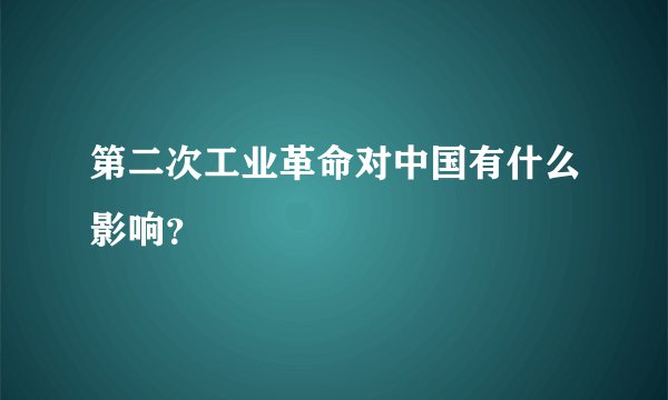 第二次工业革命对中国有什么影响？