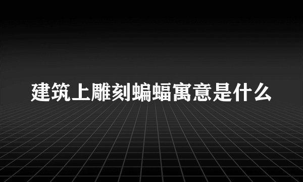 建筑上雕刻蝙蝠寓意是什么